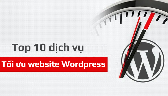 Top 10 dịch vụ tối ưu website WordPress chuyên nghiệp