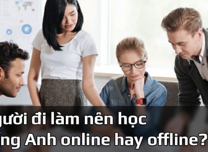 Người đi làm nên học tiếng Anh online hay offline mới hiệu quả?