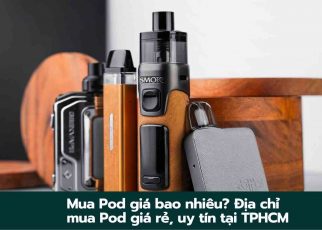 Mua Pod giá bao nhiêu? Địa chỉ mua Pod giá rẻ, uy tín tại TPHCM